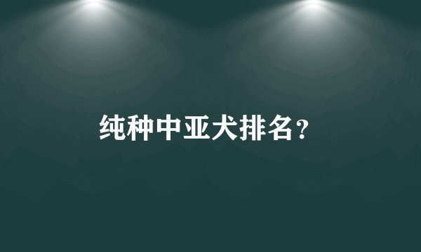 纯种中亚犬排名？