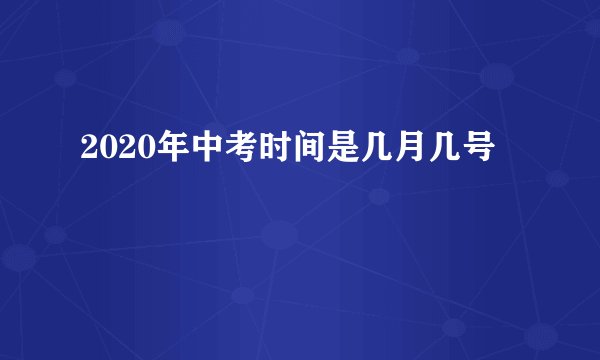 2020年中考时间是几月几号