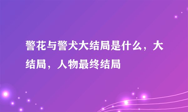 警花与警犬大结局是什么,大结局,人物最终结局