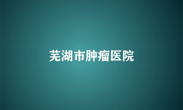 芜湖市肿瘤医院