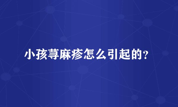 小孩荨麻疹怎么引起的？