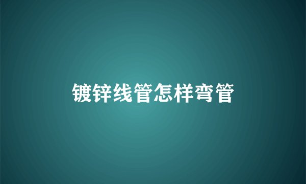 镀锌线管怎样弯管