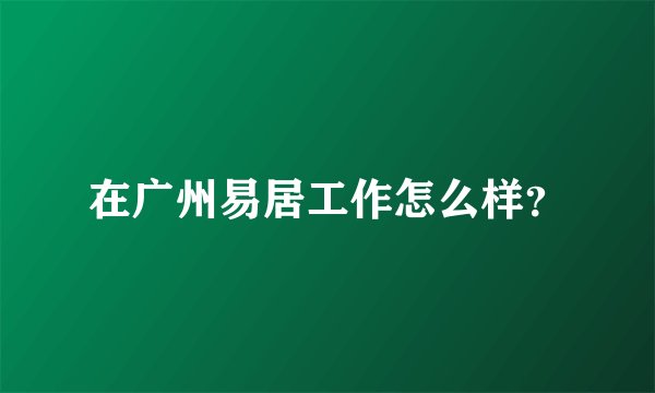 在广州易居工作怎么样？