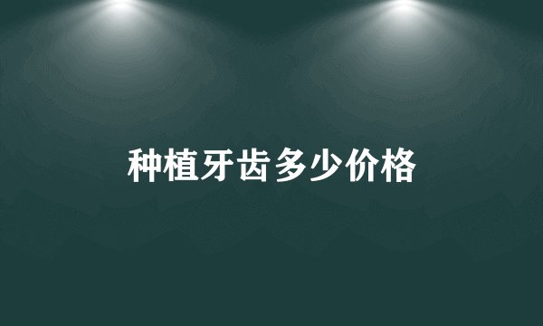 种植牙齿多少价格