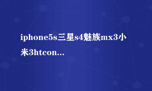 iphone5s三星s4魅族mx3小米3htcone哪个好