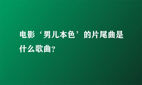 电影‘男儿本色’的片尾曲是什么歌曲？