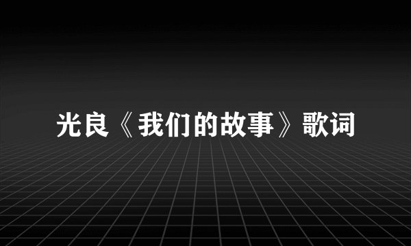 光良《我们的故事》歌词