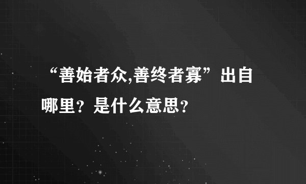 “善始者众,善终者寡”出自哪里？是什么意思？