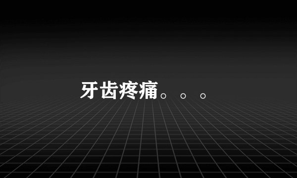 牙齿疼痛。。。