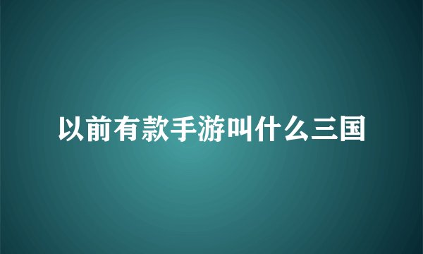 以前有款手游叫什么三国