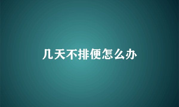 几天不排便怎么办