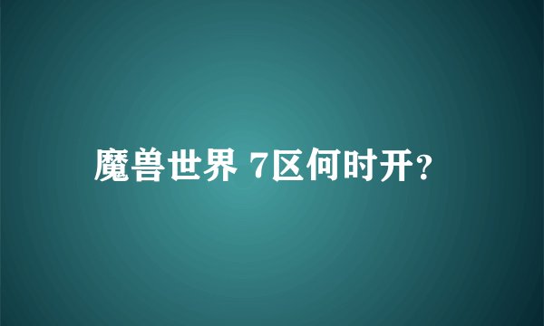 魔兽世界 7区何时开？