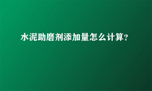 水泥助磨剂添加量怎么计算？
