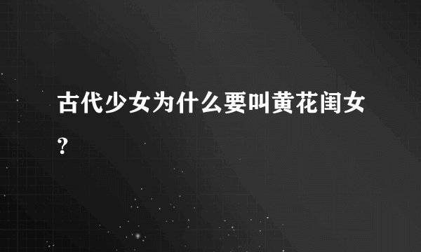 古代少女为什么要叫黄花闺女？
