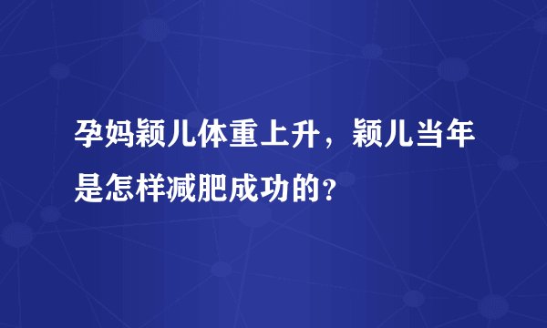 孕妈颖儿体重上升，颖儿当年是怎样减肥成功的？
