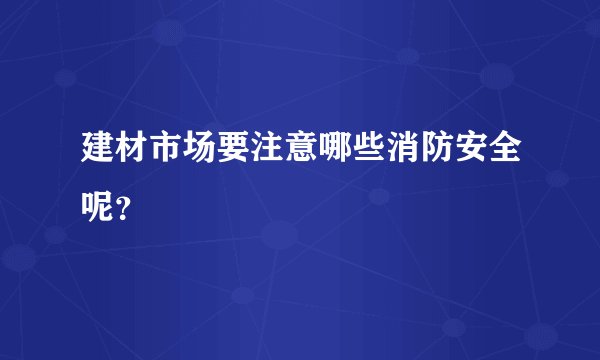 建材市场要注意哪些消防安全呢？