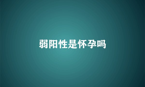 弱阳性是怀孕吗