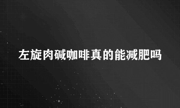 左旋肉碱咖啡真的能减肥吗