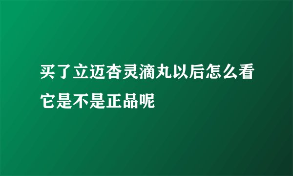 买了立迈杏灵滴丸以后怎么看它是不是正品呢