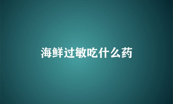 海鲜过敏吃什么药