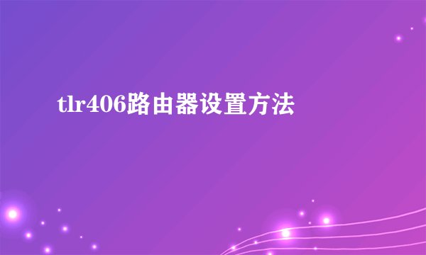 tlr406路由器设置方法