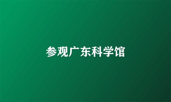 参观广东科学馆