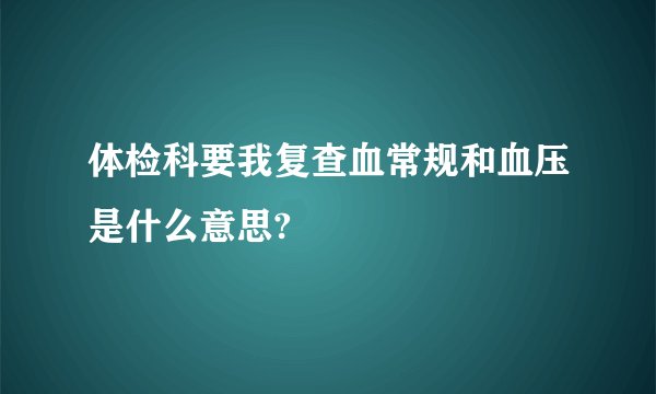 体检科要我复查血常规和血压是什么意思?