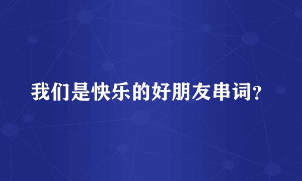 我们是快乐的好朋友串词？