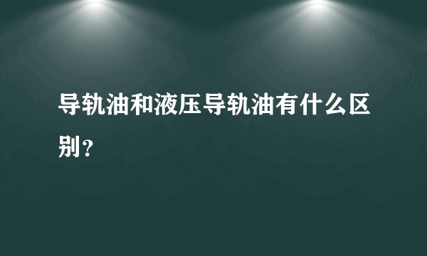 导轨油和液压导轨油有什么区别？