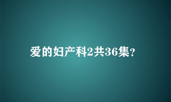 爱的妇产科2共36集？