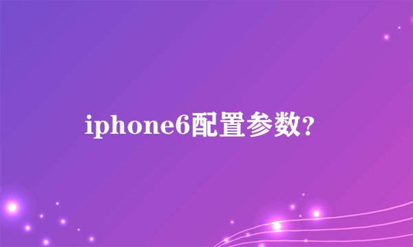 iphone6配置参数?