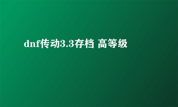 dnf传动3.3存档 高等级