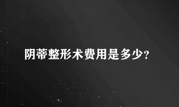 阴蒂整形术费用是多少？