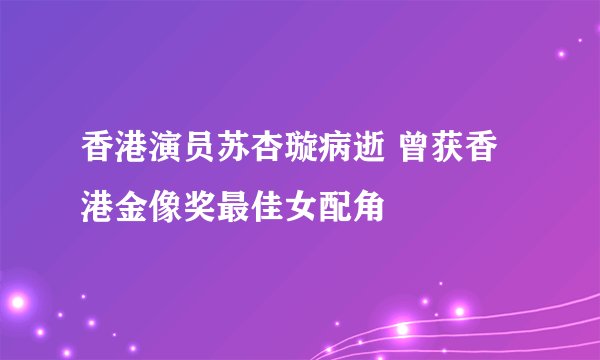 香港演员苏杏璇病逝 曾获香港金像奖最佳女配角