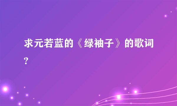 求元若蓝的《绿袖子》的歌词?