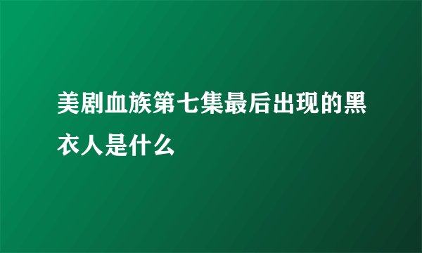 美剧血族第七集最后出现的黑衣人是什么