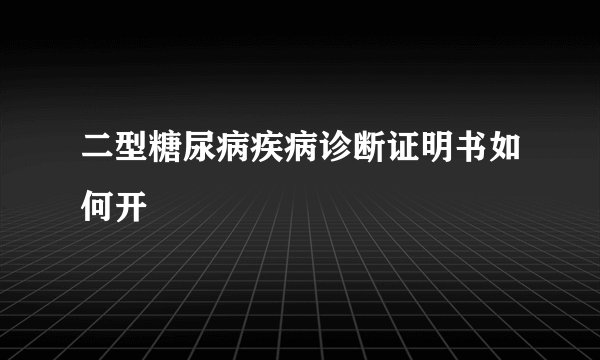 二型糖尿病疾病诊断证明书如何开