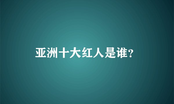 亚洲十大红人是谁？