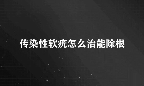 传染性软疣怎么治能除根