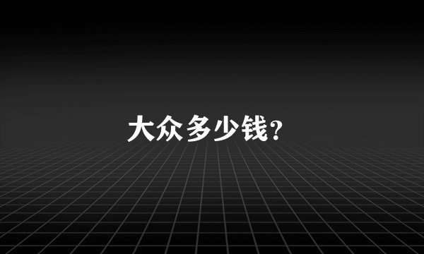 大众多少钱？