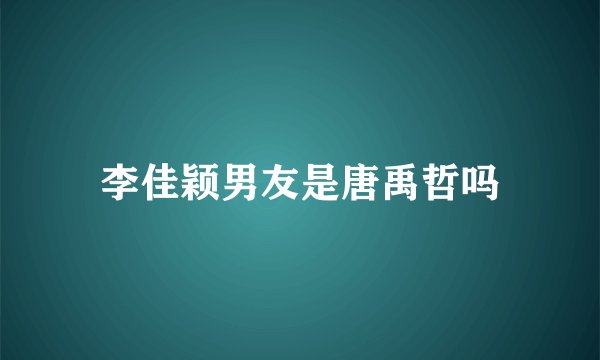 李佳颖男友是唐禹哲吗