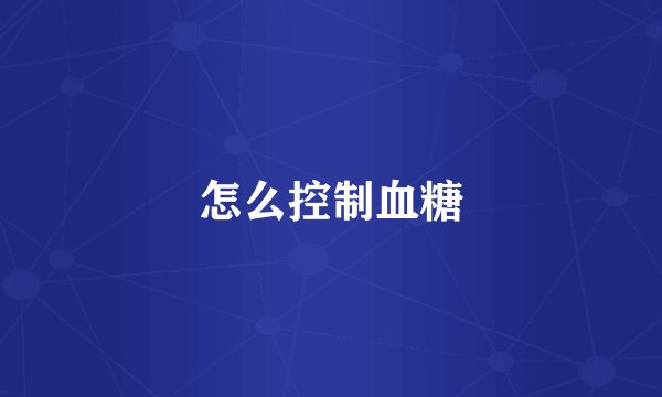 怎么控制血糖