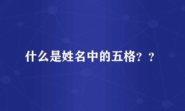 什么是姓名中的五格？？
