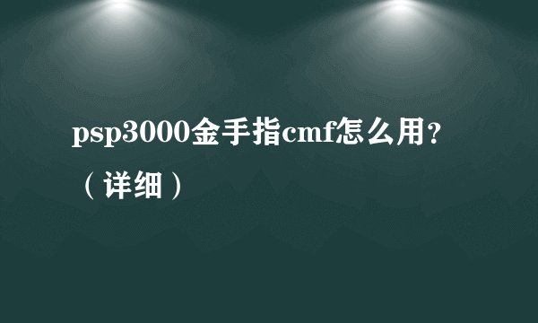 psp3000金手指cmf怎么用？（详细）
