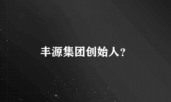 丰源集团创始人？