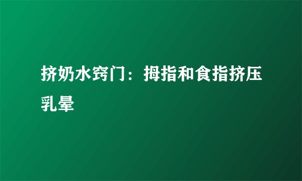 挤奶水窍门:拇指和食指挤压乳晕