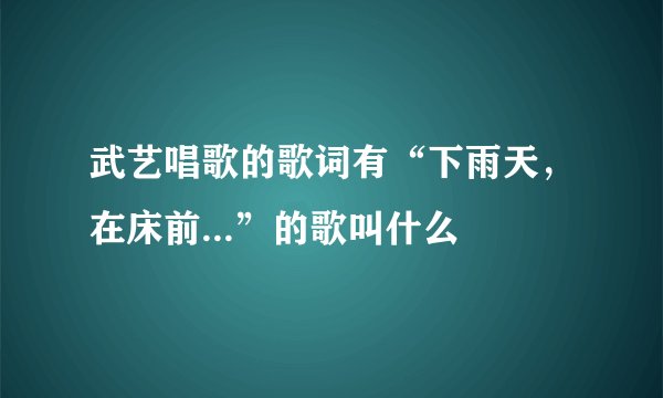 武艺唱歌的歌词有“下雨天，在床前...”的歌叫什么