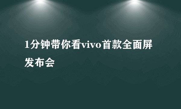 1分钟带你看vivo首款全面屏发布会
