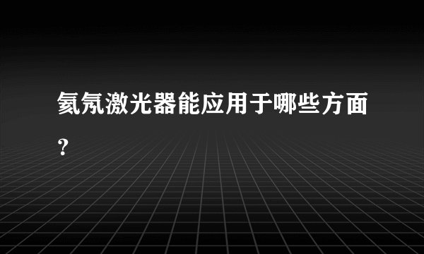 氦氖激光器能应用于哪些方面？