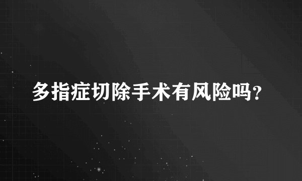 多指症切除手术有风险吗？